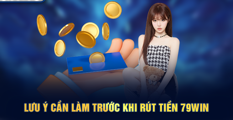 Lưu ý khi rút tiền 79Win