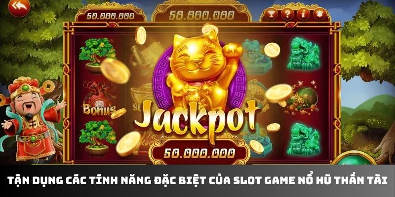 Tận dụng các tính năng đặc biệt của Slot game Nổ Hũ Thần Tài